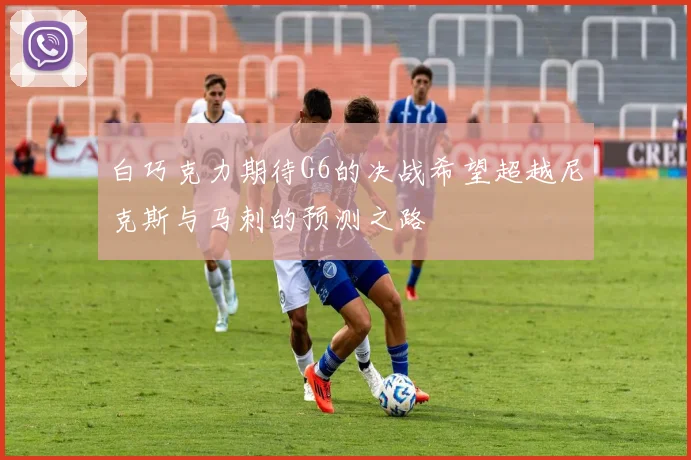 白巧克力期待G6的决战希望超越尼克斯与马刺的预测之路