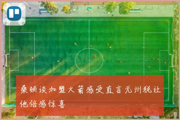 桑顿谈加盟火箭感受直言无州税让他倍感惊喜