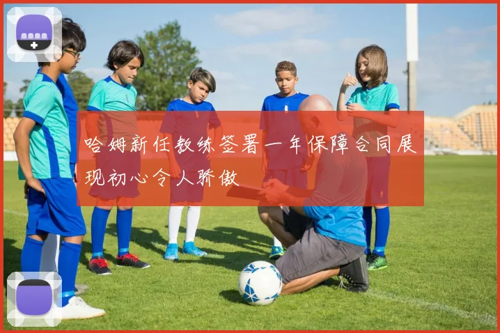 哈姆新任教练签署一年保障合同展现初心令人骄傲