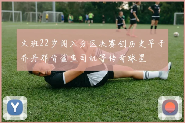 文班22岁闯入分区决赛创历史早于乔丹邓肯鲨鱼司机等传奇球星