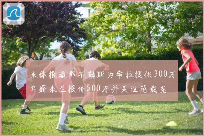 米体报道那不勒斯为希拉提供300万年薪米兰报价500万并关注范戴克