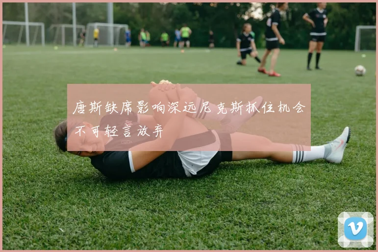 唐斯缺席影响深远尼克斯抓住机会不可轻言放弃