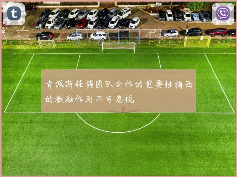肯佩斯强调团队合作的重要性梅西的激励作用不可忽视