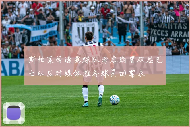 斯帕莱蒂透露球队考虑购置双层巴士以应对媒体推荐球员的需求