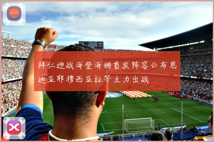 拜仁迎战海登海姆首发阵容公布恩迪亚耶穆西亚拉等主力出战