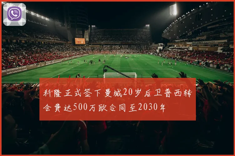 科隆正式签下曼城20岁后卫普西转会费达500万欧合同至2030年