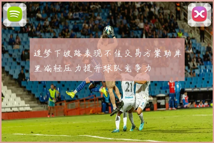 追梦下坡路表现不佳交易方案助库里减轻压力提升球队竞争力